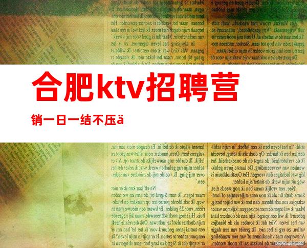 合肥ktv招聘营销一日一结 不压不扣