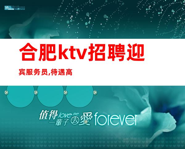 合肥ktv招聘迎宾服务员,待遇高 包住宿