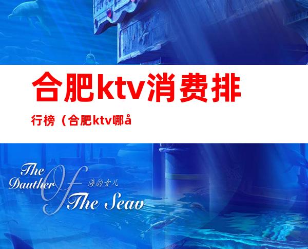 合肥ktv消费排行榜（合肥ktv哪家好）