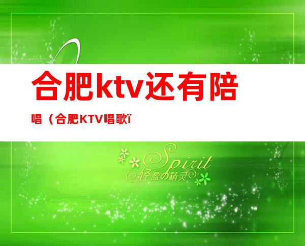 合肥ktv还有陪唱（合肥KTV唱歌）