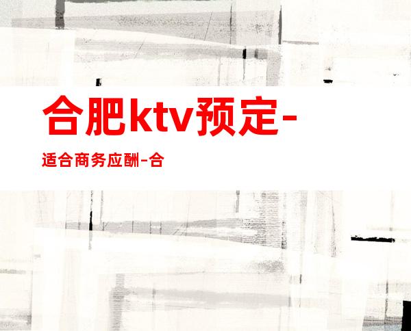 合肥ktv预定-适合商务应酬 – 合肥滨湖新区商务KTV