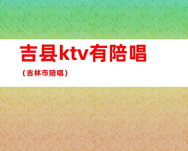 吉县ktv有陪唱（吉林市陪唱）