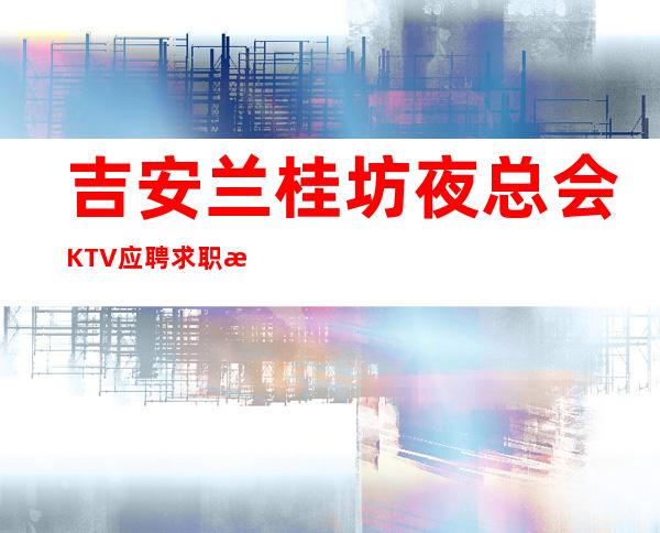 吉安兰桂坊夜总会KTV应聘求职招聘员工礼仪管住