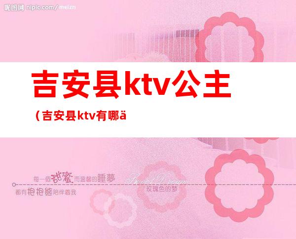 吉安县ktv公主（吉安县ktv有哪些）