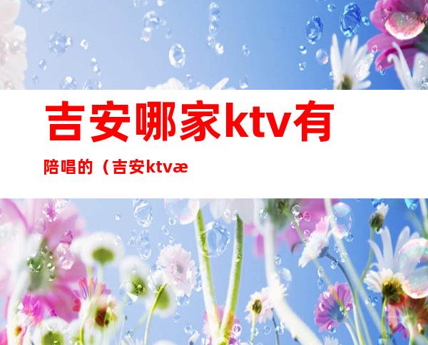 吉安哪家ktv有陪唱的（吉安ktv招聘服务员）