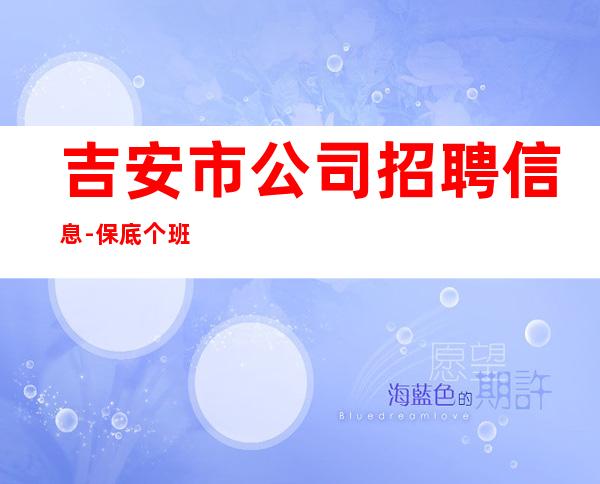 吉安市公司招聘信息-保底个班空多少补多少