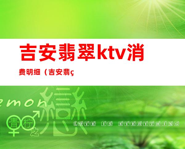 吉安翡翠ktv消费明细（吉安翡翠ktv地址）