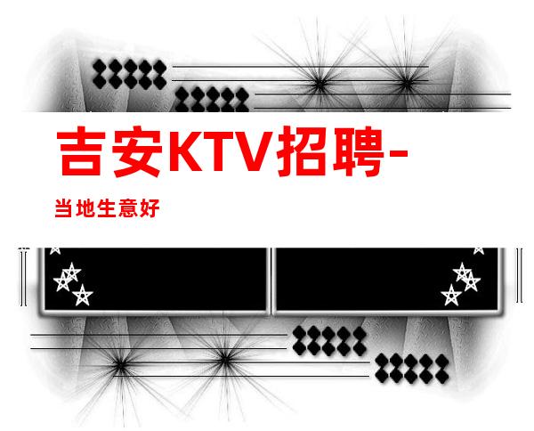 吉安KTV招聘-当地生意好