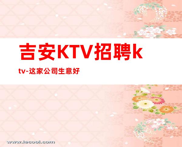 吉安KTV招聘ktv-这家公司生意好