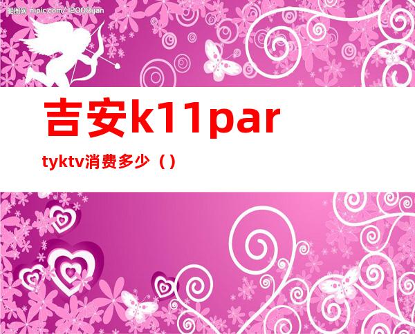 吉安k11partyktv消费多少（）