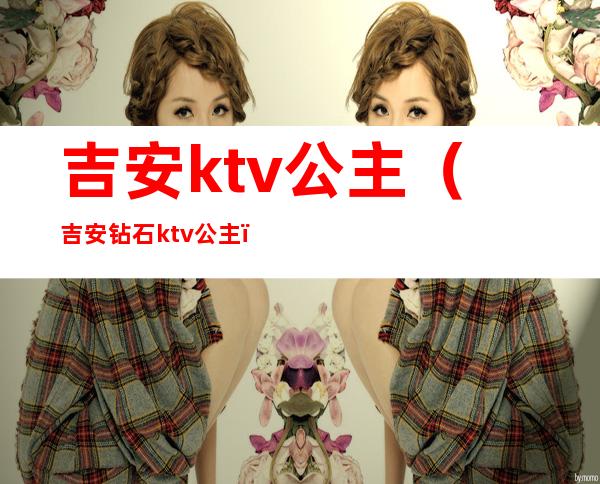 吉安ktv公主（吉安钻石ktv公主）