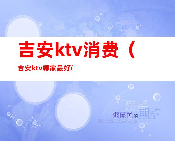 吉安ktv消费（吉安ktv哪家最好）