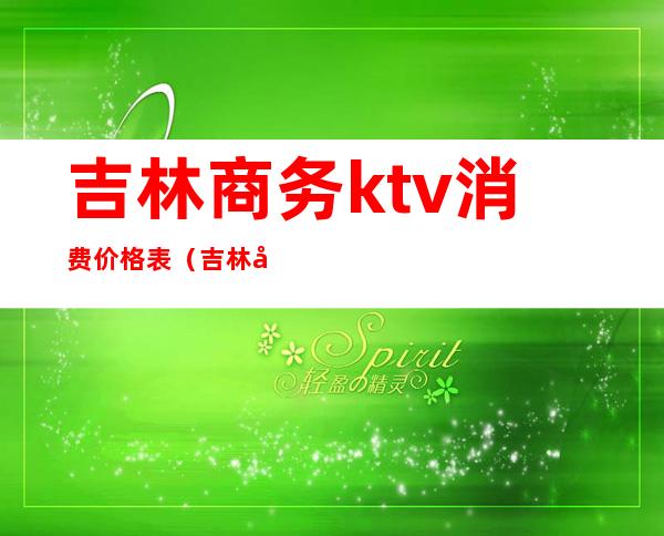 吉林商务ktv消费价格表（吉林市好玩的KTV）