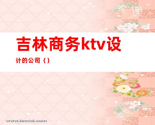 吉林商务ktv设计的公司（）