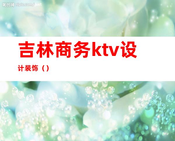 吉林商务ktv设计装饰（）