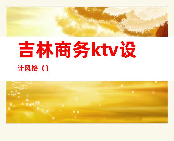 吉林商务ktv设计风格（）