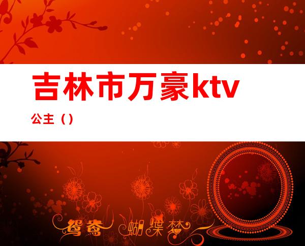 吉林市万豪ktv公主（）