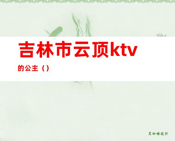 吉林市云顶ktv的公主（）