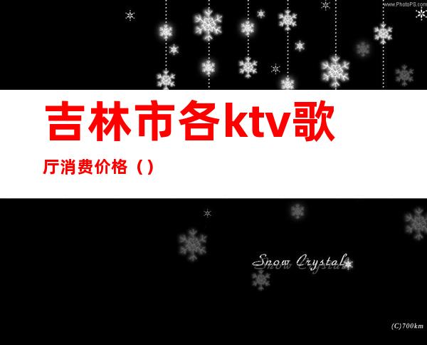 吉林市各ktv歌厅消费价格（）