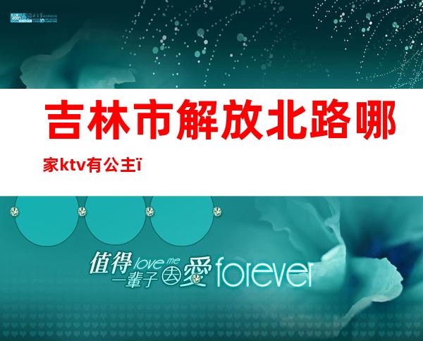 吉林市解放北路哪家ktv有公主（）