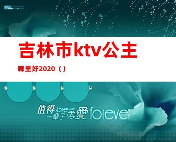 吉林市ktv公主哪里好2020（）