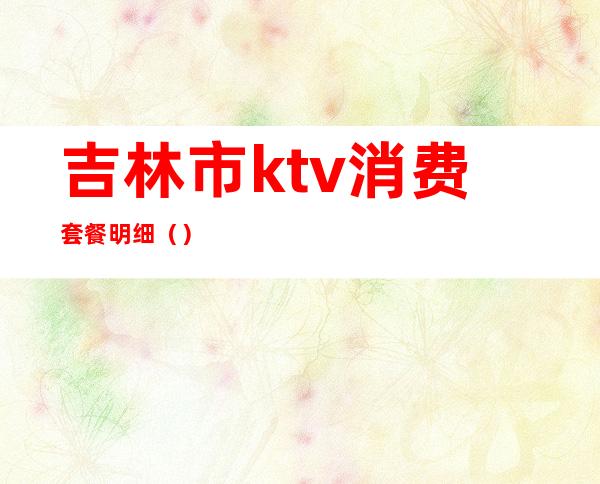 吉林市ktv消费套餐明细（）