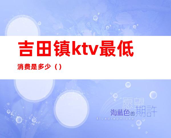 吉田镇ktv最低消费是多少（）