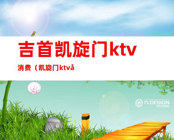 吉首凯旋门ktv消费（凯旋门ktv在什么地方）