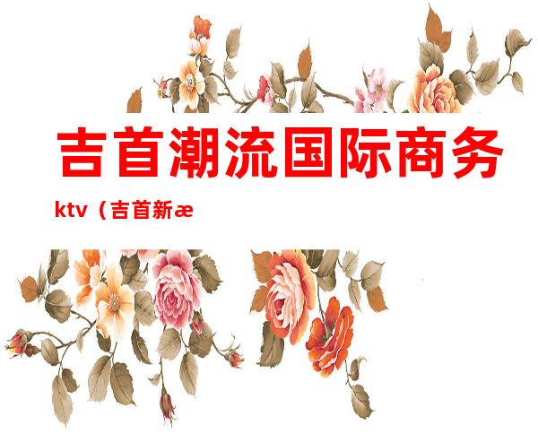 吉首潮流国际商务ktv（吉首新浪潮）