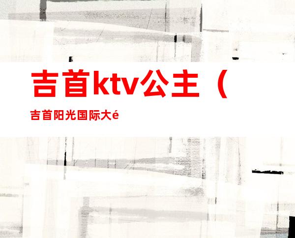 吉首ktv公主（吉首阳光国际大酒店KTV）