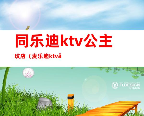 同乐迪ktv公主坟店（麦乐迪ktv公主坟店）