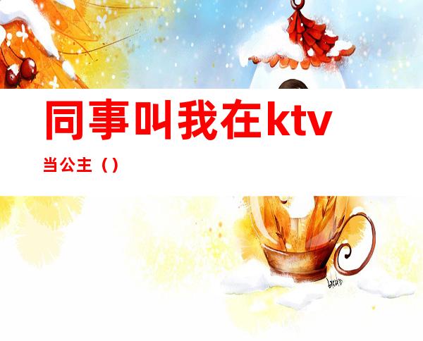 同事叫我在ktv当公主（）