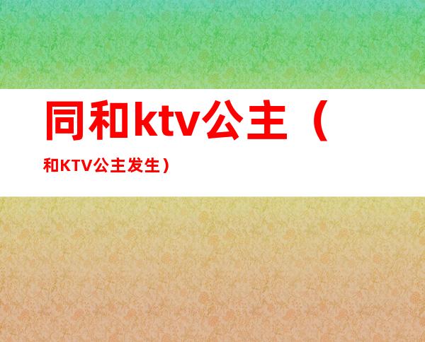 同和ktv公主（和KTV公主发生）