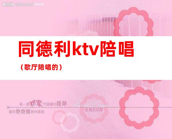 同德利ktv陪唱（歌厅陪唱的）