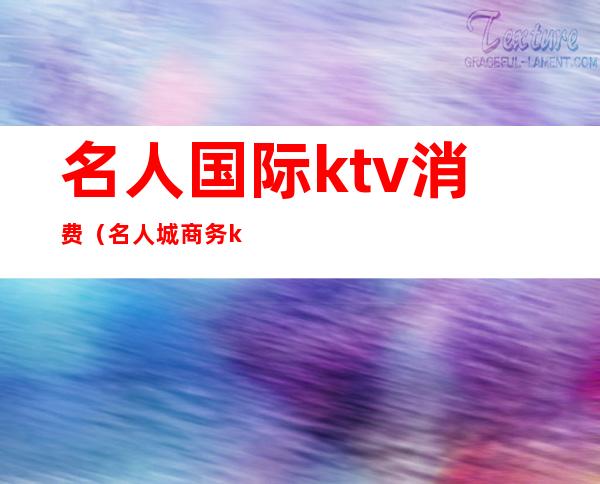 名人国际ktv消费（名人城商务ktv）