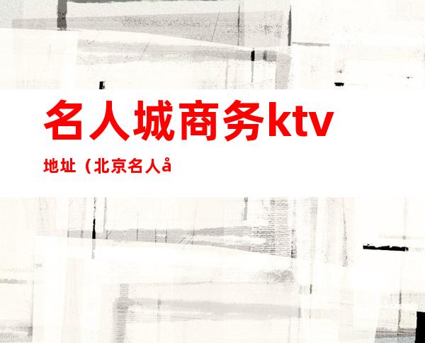 名人城商务ktv地址（北京名人国际KTV）