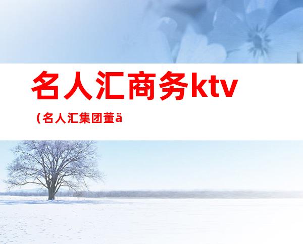 名人汇商务ktv（名人汇集团董事长）