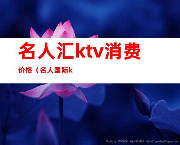 名人汇ktv消费价格（名人国际ktv消费多少）