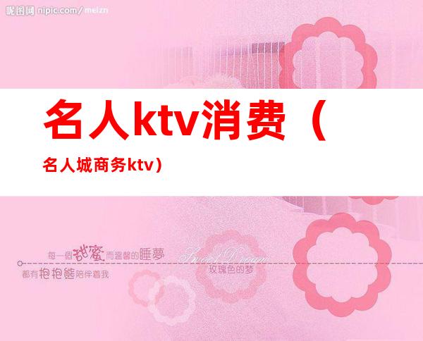 名人ktv消费（名人城商务ktv）