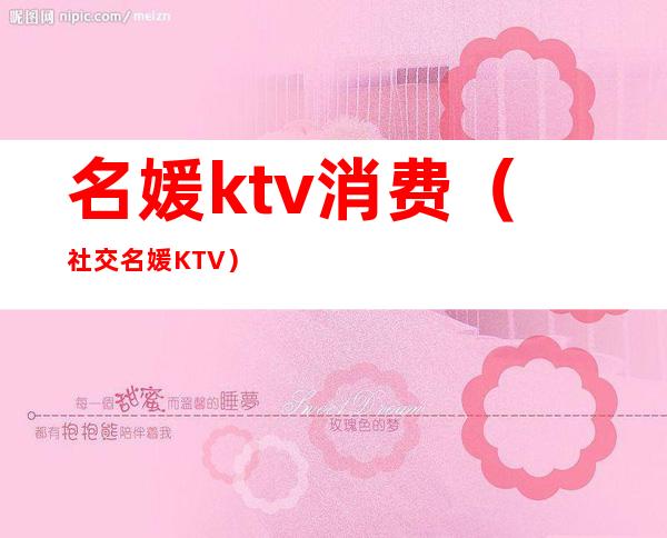 名媛ktv消费（社交名媛KTV）