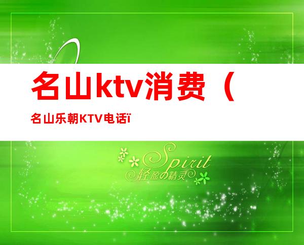 名山ktv消费（名山乐朝KTV电话）