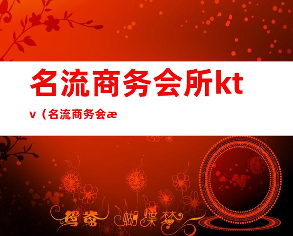 名流商务会所ktv（名流商务会所晚班号码）