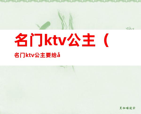 名门ktv公主（名门ktv公主要给小费吗随州）