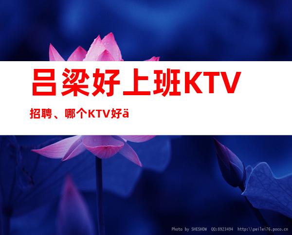 吕梁好上班KTV招聘、哪个KTV好上班、福利好