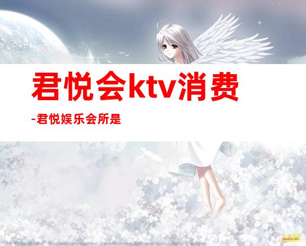 君悦会ktv消费-君悦娱乐会所是真的吗