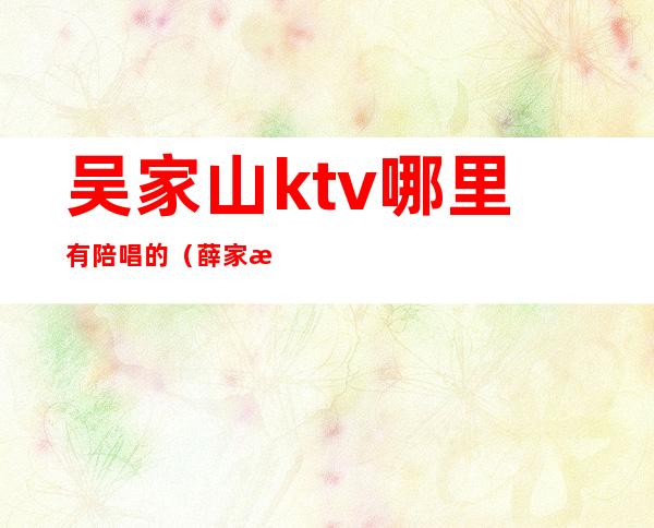 吴家山ktv哪里有陪唱的（薛家湾哪个ktv带陪唱）