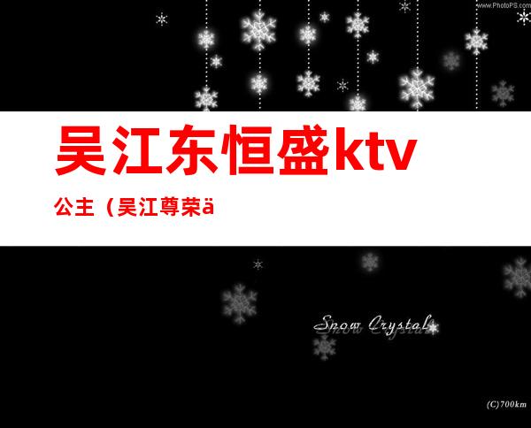 吴江东恒盛ktv公主（吴江尊荣会ktv）