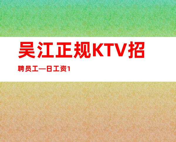 吴江正规KTV招聘员工—日工资10—上班肯定很容易