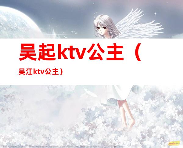 吴起ktv公主（吴江ktv公主）