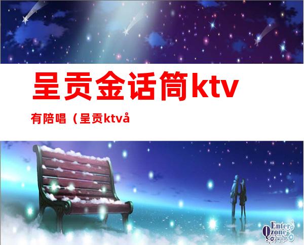 呈贡金话筒ktv有陪唱（呈贡ktv公主）